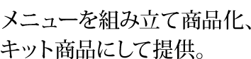 メニューを組み立て商品化、キット商品にして提供